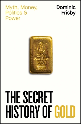 Book cover of The Secret History of Gold by Dominic Frisby