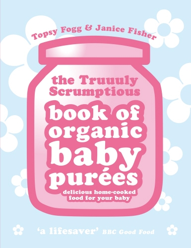 Book cover of Truuuly Scrumptious Book of Organic Baby Purees by Topsy Fogg, Janice Fisher
