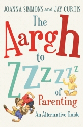 Book cover of The Aargh to Zzzz of Parenting by Joanna Simmons, Jay Curtis