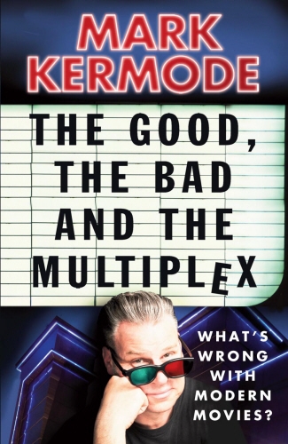 Book cover of The Good, The Bad and The Multiplex by Mark Kermode