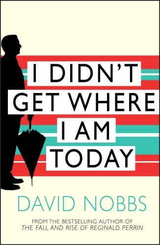 Book cover of I Didn't Get Where I Am Today by David Nobbs