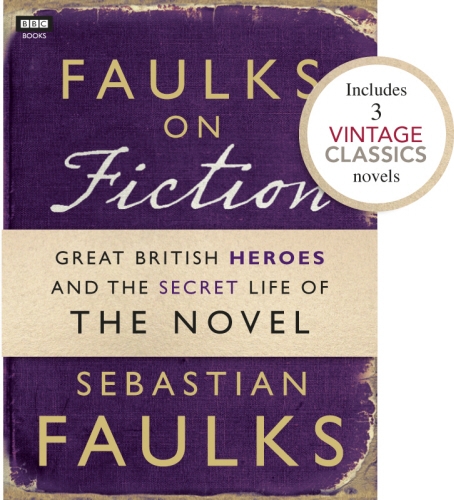 Book cover of Faulks on Fiction (Includes 3 Vintage Classics): Great British Heroes and the Secret Life of the Novel by Sebastian Faulks