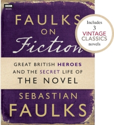 Book cover of Faulks on Fiction (Includes 3 Vintage Classics): Great British Heroes and the Secret Life of the Novel by Sebastian Faulks