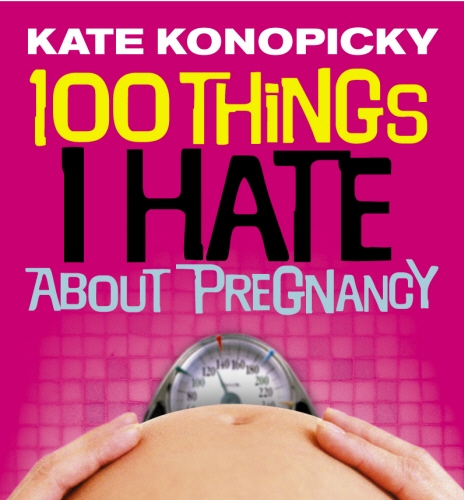 Book cover of 100 Things I Hate About Pregnancy by Kate Konopicky