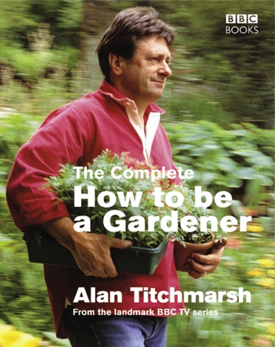 Book cover of The Complete How To Be A Gardener by Alan Titchmarsh