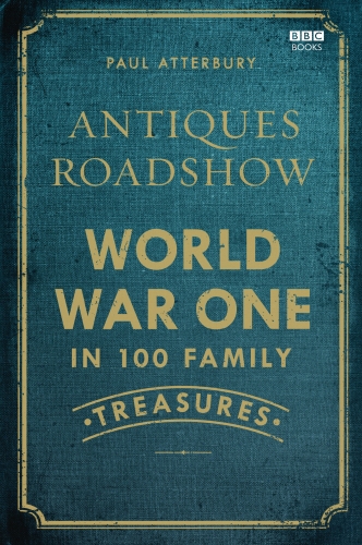 Book cover of Antiques Roadshow: World War I in 100 Family Treasures by Paul Atterbury