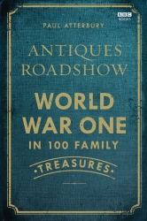 Book cover of Antiques Roadshow: World War I in 100 Family Treasures by Paul Atterbury