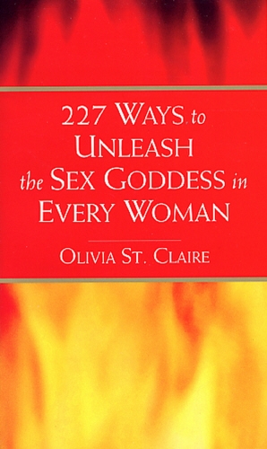 Book cover of 227 Ways to Unleash the Sex Goddess in Every Woman by Olivia St Claire
