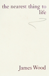 Book cover of The Nearest Thing To Life by James Wood
