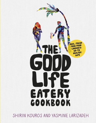 Book cover of The Good Life Eatery Cookbook by Shirin Kouros, Yasmine Larizadeh