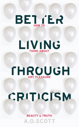 Book cover of Better Living Through Criticism: How to Think about Art, Pleasure, Beauty and Truth by A. O. Scott
