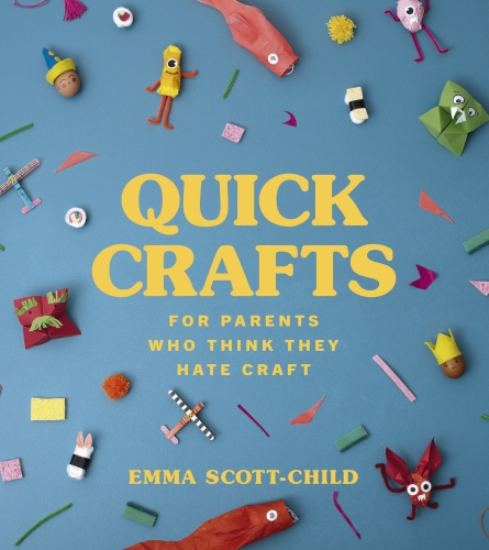 Book cover of Quick Crafts for Parents Who Think They Hate Craft by Emma Scott-Child