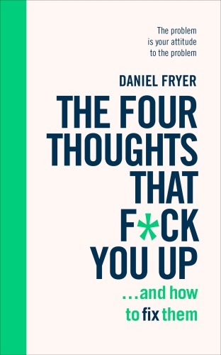Book cover of The Four Thoughts That F*ck You Up ... and How to Fix Them by Daniel Fryer
