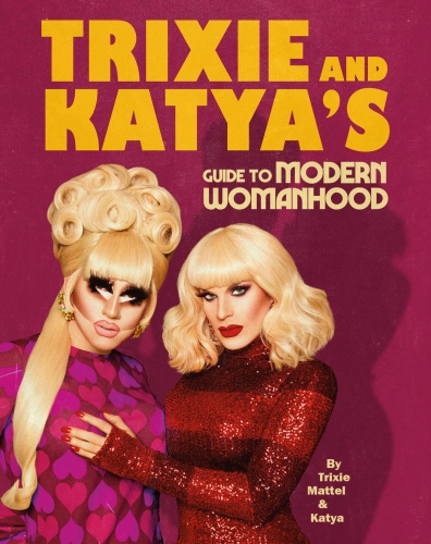Book cover of Trixie and Katya’s Guide to Modern Womanhood by Trixie Mattel, Katya Zamolodchikova