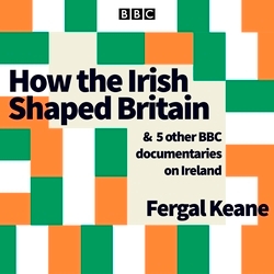 Book cover of How the Irish Shaped Britain by Fergal Keane