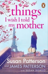 Book cover of Things I Wish I Told My Mother by Susan Patterson, James Patterson