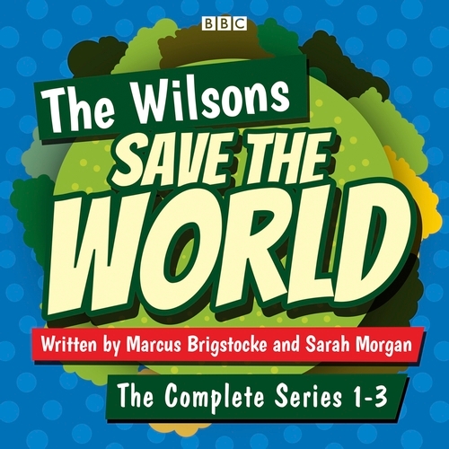 Book cover of The Wilsons Save the World: Series 1-3 by Marcus Brigstocke, Sarah Morgan