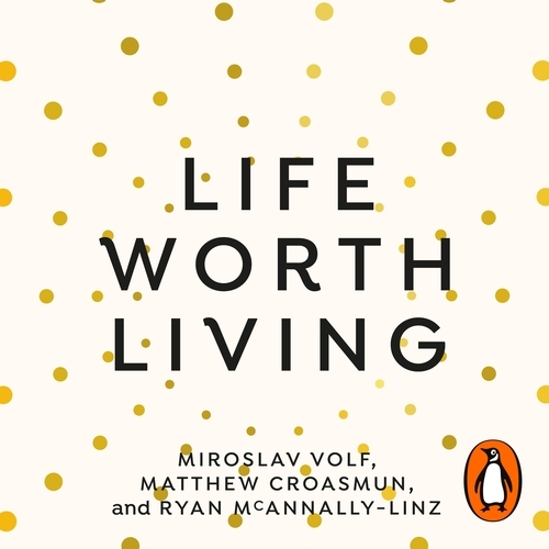 Book cover of Life Worth Living by Miroslav Volf, Matthew Croasmun, Ryan McAnnally-Linz