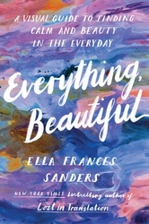 Book cover of Everything, Beautiful by Ella Frances Sanders