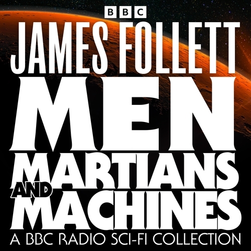Book cover of Men, Martians and Machines: A BBC Radio Sci-Fi Collection by James Follett