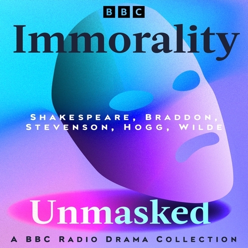 Book cover of Immorality Unmasked: A BBC Radio Drama Collection by William Shakespeare, Robert Louis Stevenson, Oscar Wilde, Mary Elizabeth Braddon, James Hogg