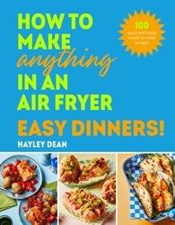 Book cover of How to Make Anything in an Air Fryer: Easy Dinners! by Hayley Dean