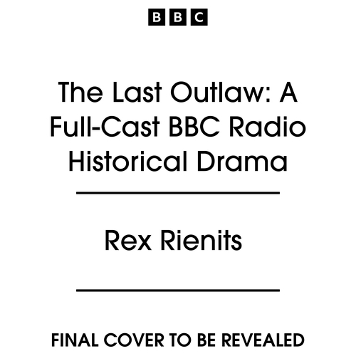 Book cover of The Last Outlaw: A Full-Cast BBC Radio Historical Drama by Rex Rienits
