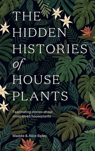 Book cover of The Hidden Histories of Houseplants by Maddie Bailey, Alice Bailey