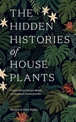 Book cover of The Hidden Histories of Houseplants by Maddie Bailey, Alice Bailey