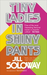 Book cover of Tiny Ladies in Shiny Pants by Jill Soloway