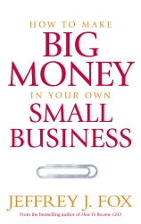 Book cover of How To Make Big Money In Your Own Small Business by Jeffrey J Fox
