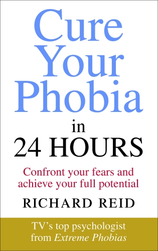 Book cover of Cure Your Phobia in 24 Hours by Richard Reid