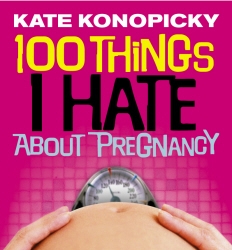 Book cover of 100 Things I Hate About Pregnancy by Kate Konopicky