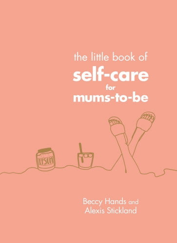 Book cover of The Little Book of Self-Care for Mums-To-Be by Beccy Hands, Alexis Stickland