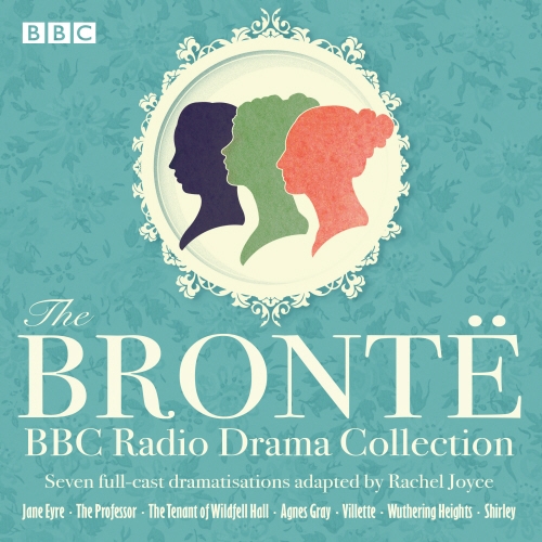 Book cover of The Bronte BBC Radio Drama Collection by Charlotte Brontë, Anne Brontë, Emily Brontë, Rachel Joyce