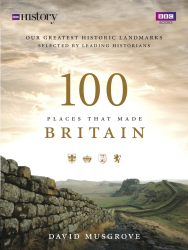 Book cover of 100 Places That Made Britain by Dave Musgrove