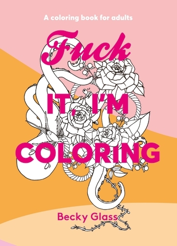 Book cover of Fuck It, I'm Coloring by Becky Glass