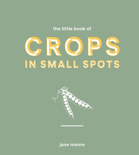 Book cover of The Little Book of Crops in Small Spots by Jane Moore