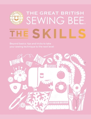 Book cover of The Great British Sewing Bee: The Skills by The Great British Sewing Bee, Caroline Akselson