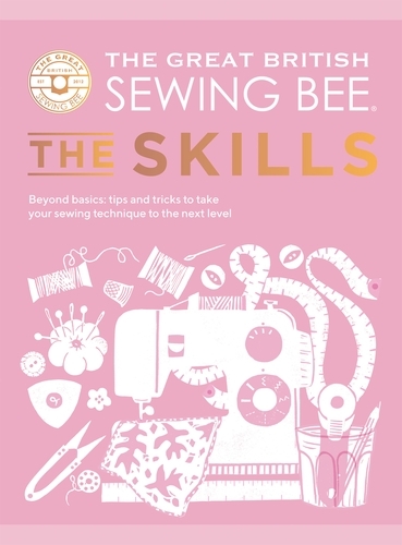 Book cover of The Great British Sewing Bee: The Skills by The Great British Sewing Bee, Caroline Akselson