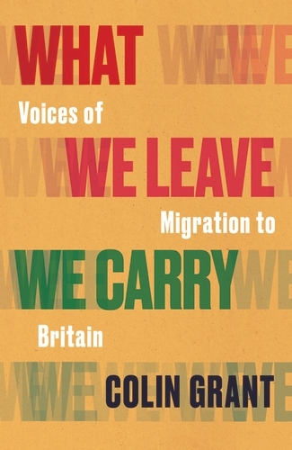 Book cover of What We Leave We Carry: Voices of Migration to Britain by Colin Grant