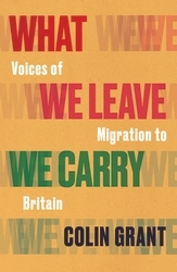 Book cover of What We Leave We Carry: Voices of Migration to Britain by Colin Grant