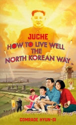 Book cover of Juche - How to Live Well the North Korean Way by B.J. Lovegood
