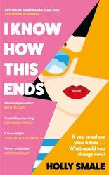 Book cover of I Know How This Ends by Holly Smale