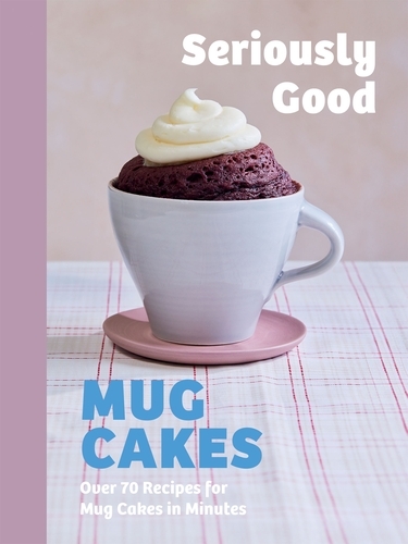 Book cover of Seriously Good Mug Cakes by Kate Calder, Christelle Huet-Gomez, Sandra Mahut, Lene Knudsen