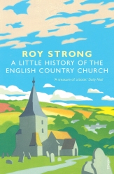 Book cover of A Little History Of The English Country Church by Roy Strong