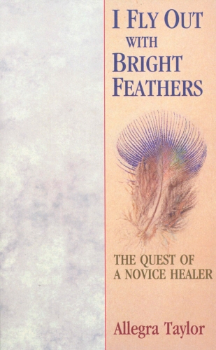 Book cover of I Fly Out With Bright Feathers by Allegra Taylor