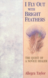 Book cover of I Fly Out With Bright Feathers by Allegra Taylor