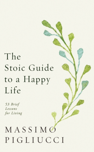 Book cover of The Stoic Guide to a Happy Life by Massimo Pigliucci
