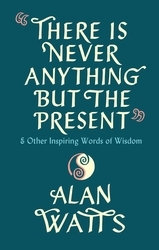 Book cover of There Is Never Anything But The Present by Alan Watts